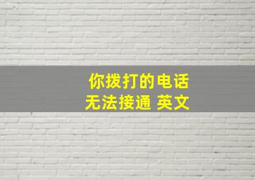 你拨打的电话无法接通 英文